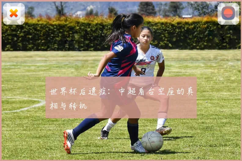 世界杯后遗症:中超看台空座的真相与转机