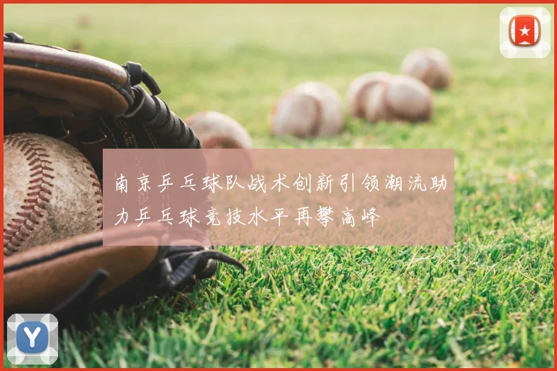 南京乒乓球队战术创新引领潮流助力乒乓球竞技水平再攀高峰