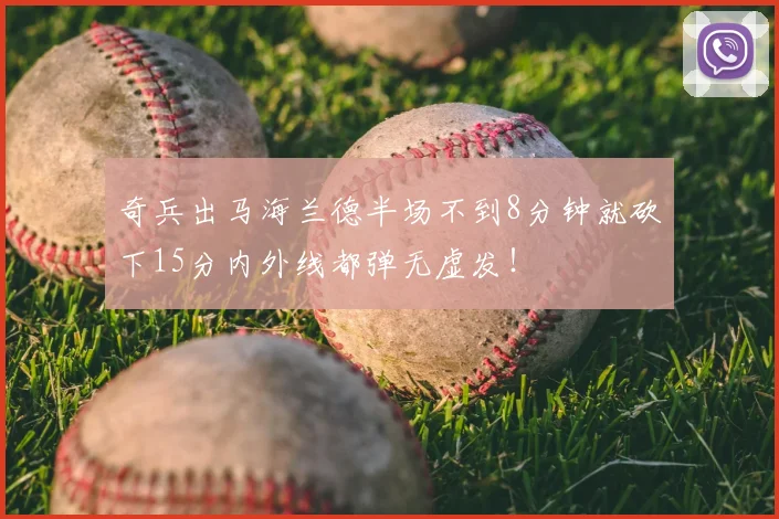 奇兵出马海兰德半场不到8分钟就砍下15分内外线都弹无虚发!