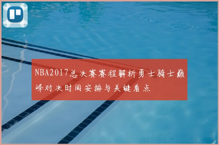 NBA2017总决赛赛程解析勇士骑士巅峰对决时间安排与关键看点