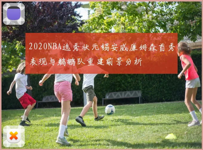 2020NBA选秀状元锡安威廉姆森首秀表现与鹈鹕队重建前景分析