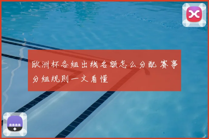欧洲杯各组出线名额怎么分配 赛事分组规则一文看懂