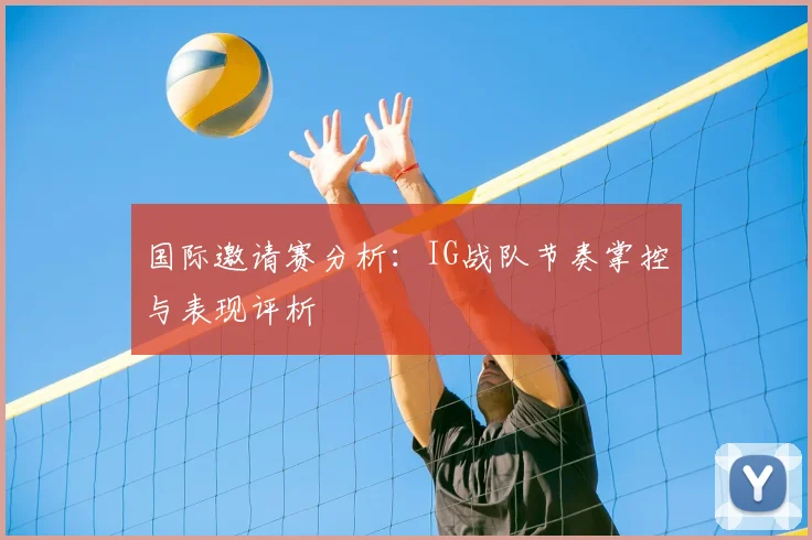 国际邀请赛分析：IG战队节奏掌控与表现评析