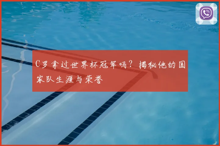 C罗拿过世界杯冠军吗？揭秘他的国家队生涯与荣誉