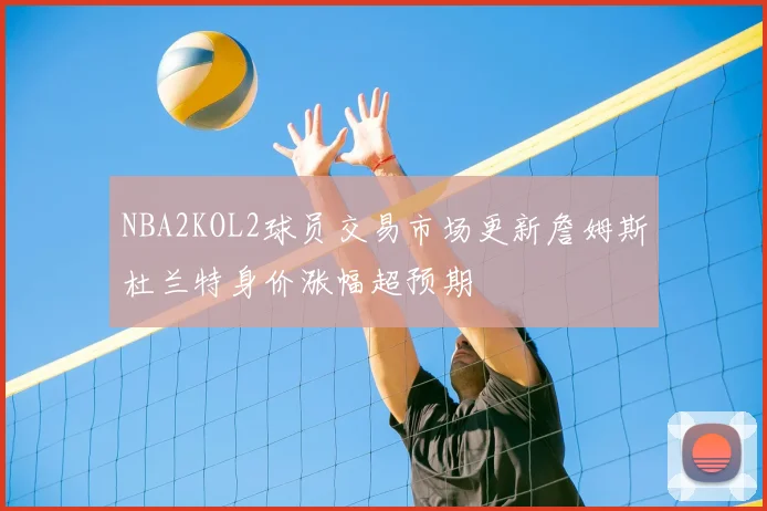 NBA2KOL2球员交易市场更新詹姆斯杜兰特身价涨幅超预期