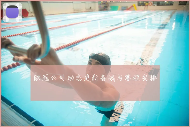 欧冠公司动态更新备战与赛程安排