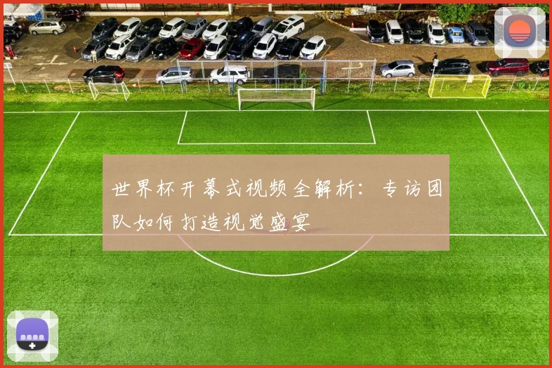 世界杯开幕式视频全解析：专访团队如何打造视觉盛宴