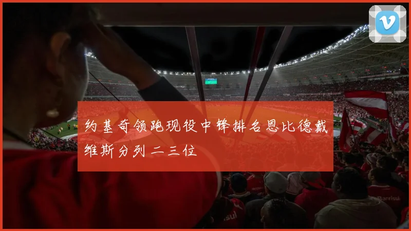 约基奇领跑现役中锋排名恩比德戴维斯分列二三位