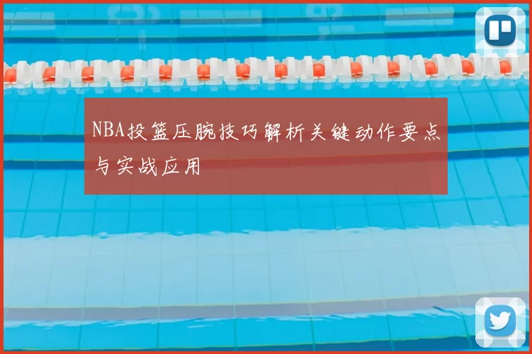 NBA投篮压腕技巧解析关键动作要点与实战应用