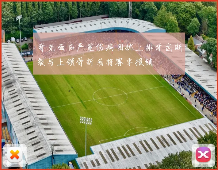奇克面临严重伤病困扰上排牙齿断裂与上颌骨折或将赛季报销