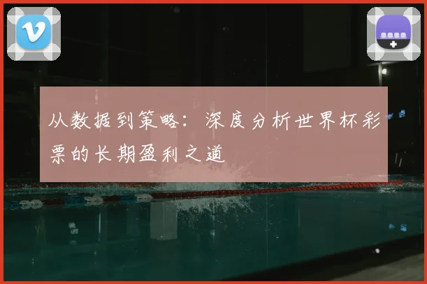 从数据到策略：深度分析世界杯彩票的长期盈利之道