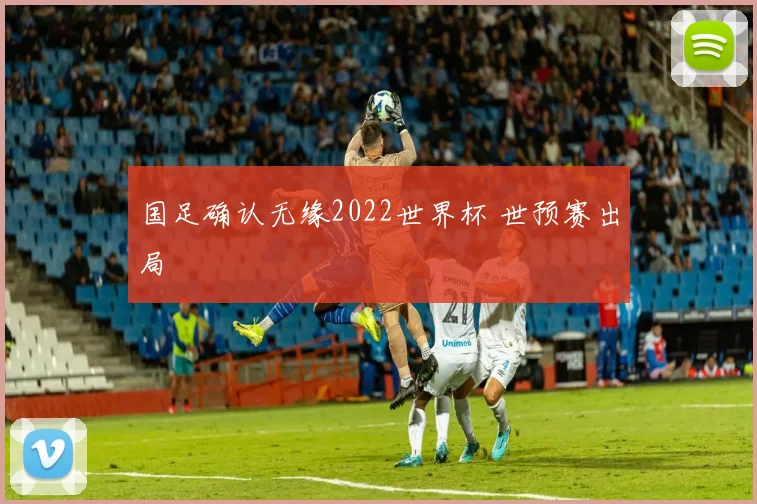 国足确认无缘2022世界杯 世预赛出局