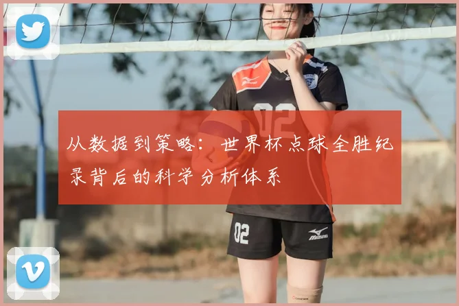 从数据到策略：世界杯点球全胜纪录背后的科学分析体系