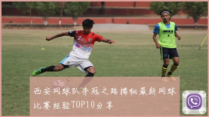 西安网球队夺冠之路揭秘最新网球比赛经验TOP10分享