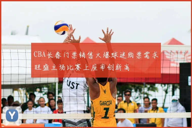 CBA长春门票销售火爆球迷购票需求旺盛主场比赛上座率创新高