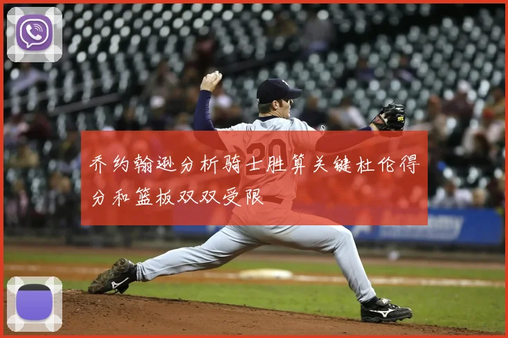 乔约翰逊分析骑士胜算关键杜伦得分和篮板双双受限