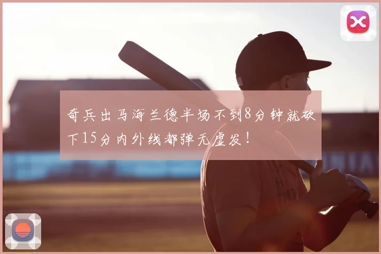 奇兵出马海兰德半场不到8分钟就砍下15分内外线都弹无虚发！