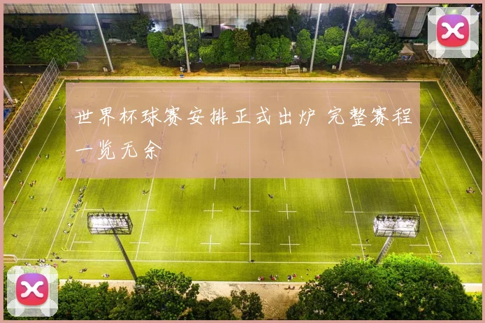 世界杯球赛安排正式出炉 完整赛程一览无余