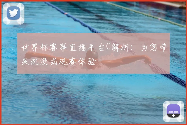 世界杯赛事直播平台C解析：为您带来沉浸式观赛体验