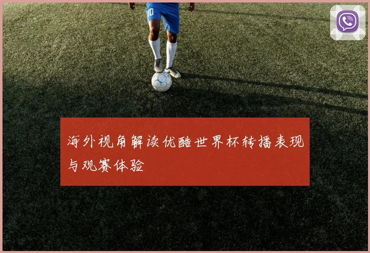 海外视角解读优酷世界杯转播表现与观赛体验