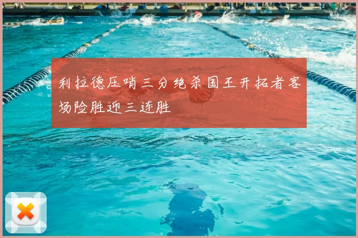 利拉德压哨三分绝杀国王开拓者客场险胜迎三连胜